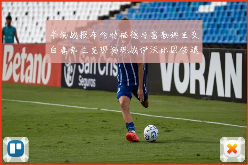 半场战报布伦特福德与富勒姆互交白卷弗兰克现场观战伊沃比因伤退场