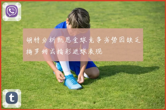 胡特分析凯恩金球竞争劣势因缺乏梅罗姆式精彩进球表现