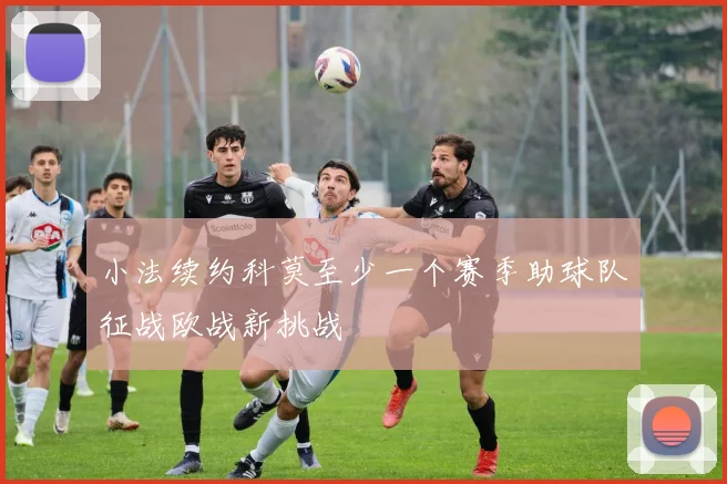 小法续约科莫至少一个赛季助球队征战欧战新挑战