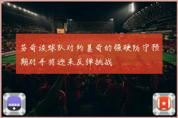 芬奇谈球队对约基奇的强硬防守预期对手将迎来反弹挑战