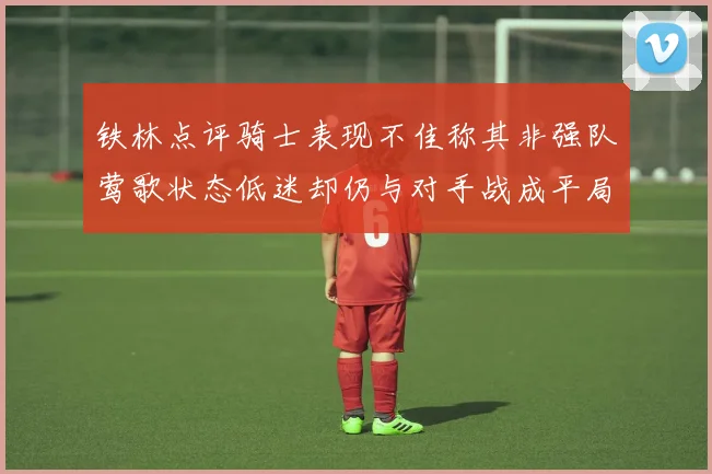 铁林点评骑士表现不佳称其非强队莺歌状态低迷却仍与对手战成平局