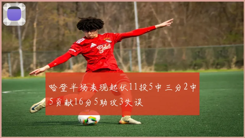 哈登半场表现起伏11投5中三分2中5贡献16分5助攻3失误